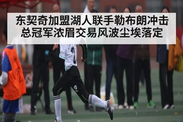 东契奇加盟湖人联手勒布朗冲击总冠军浓眉交易风波尘埃落定